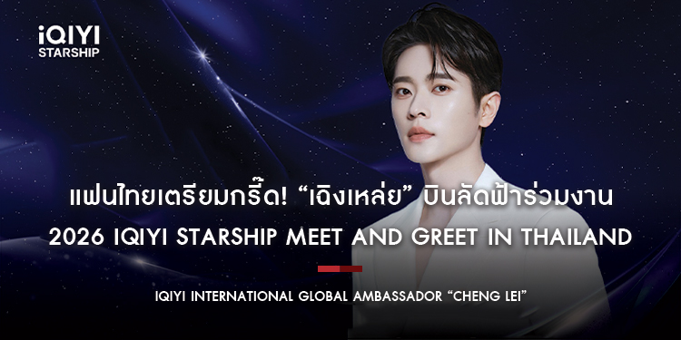 แฟนไทยเตรียมกรี๊ด! “เฉิงเหล่ย” บินลัดฟ้า ร่วมงาน 2026 iQIYI Starship Meet and Greet in Thailand IQIYI INTERNATIONAL GLOBAL AMBASSADOR “CHENG LEI”